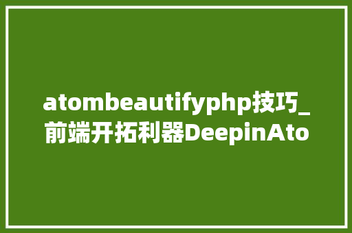 atombeautifyphp技巧_前端开拓利器DeepinAtom