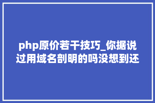 php原价若干技巧_你据说过用域名剖明的吗没想到还有这种浪漫