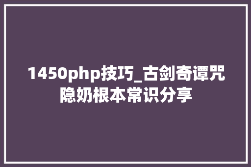 1450php技巧_古剑奇谭咒隐奶根本常识分享