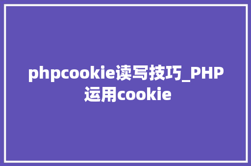 phpcookie读写技巧_PHP 运用cookie