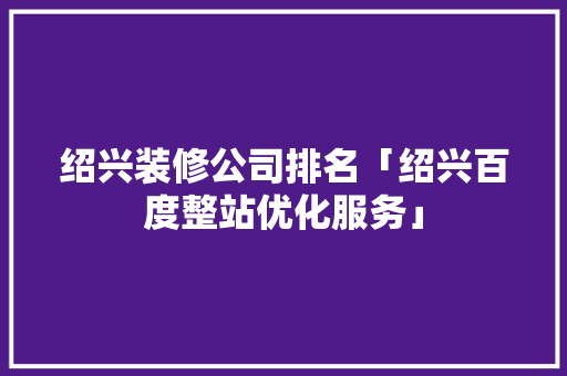 绍兴装修公司排名「绍兴百度整站优化服务」
