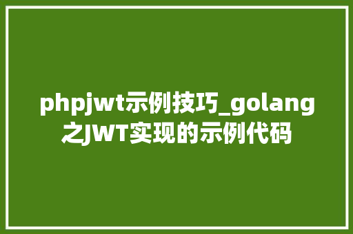 phpjwt示例技巧_golang之JWT实现的示例代码