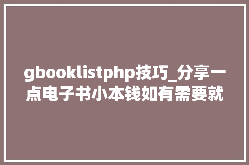 gbooklistphp技巧_分享一点电子书小本钱如有需要就请看看