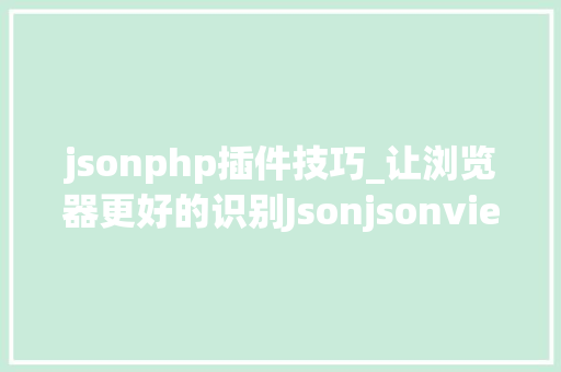 jsonphp插件技巧_让浏览器更好的识别Jsonjsonview插件安装