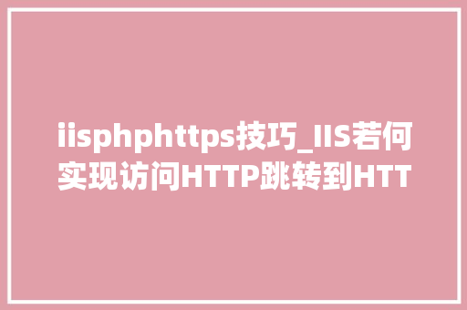 iisphphttps技巧_IIS若何实现访问HTTP跳转到HTTPS