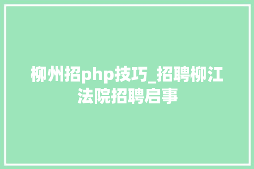 柳州招php技巧_招聘柳江法院招聘启事