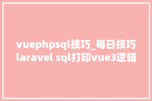 vuephpsql技巧_每日技巧laravel sql打印vue3逻辑代码复用