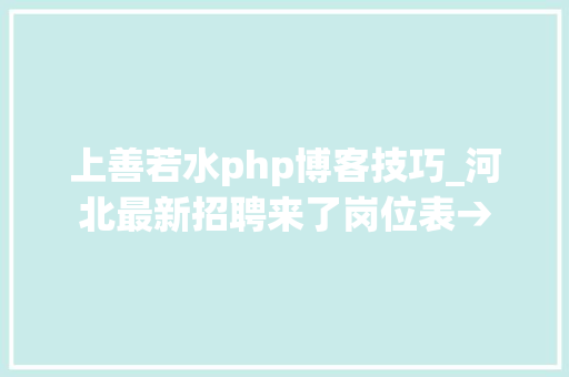 上善若水php博客技巧_河北最新招聘来了岗位表→