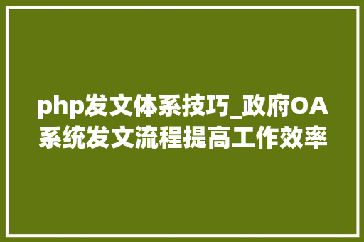 php发文体系技巧_政府OA系统发文流程提高工作效率的关键