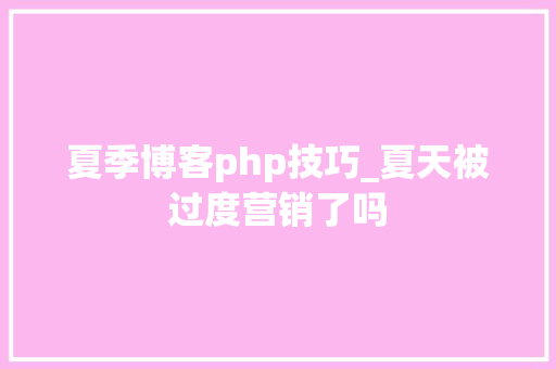夏季博客php技巧_夏天被过度营销了吗