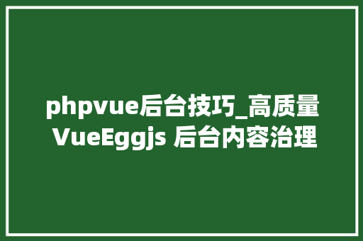 phpvue后台技巧_高质量 VueEggjs 后台内容治理DoraCMS