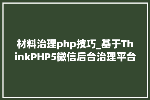 材料治理php技巧_基于ThinkPHP5微信后台治理平台