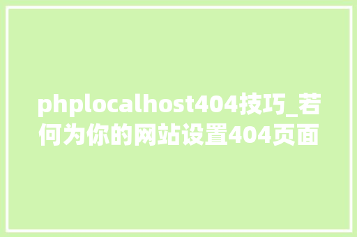 phplocalhost404技巧_若何为你的网站设置404页面