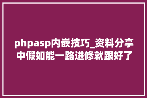 phpasp内嵌技巧_资料分享中假如能一路进修就跟好了资料再多不学都没用