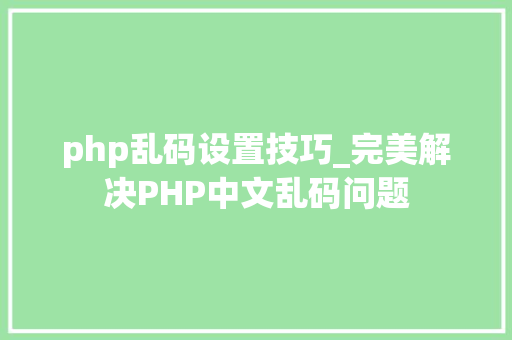 php乱码设置技巧_完美解决PHP中文乱码问题