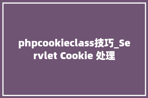 phpcookieclass技巧_Servlet Cookie 处理