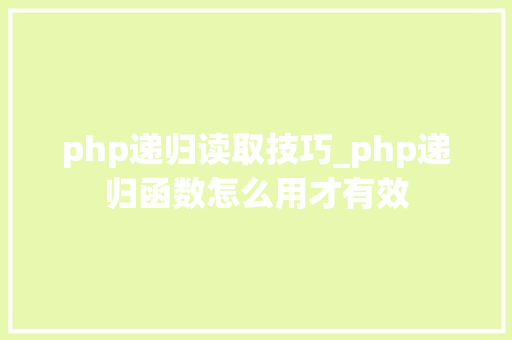 php递归读取技巧_php递归函数怎么用才有效