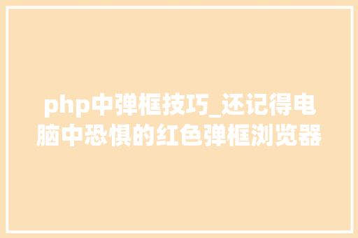 php中弹框技巧_还记得电脑中恐惧的红色弹框浏览器劫持吗