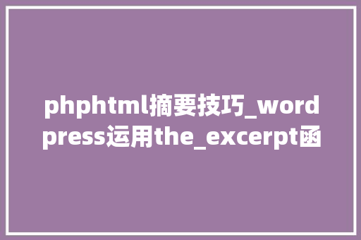 phphtml摘要技巧_wordpress运用the_excerpt函数显示文章的摘要信息