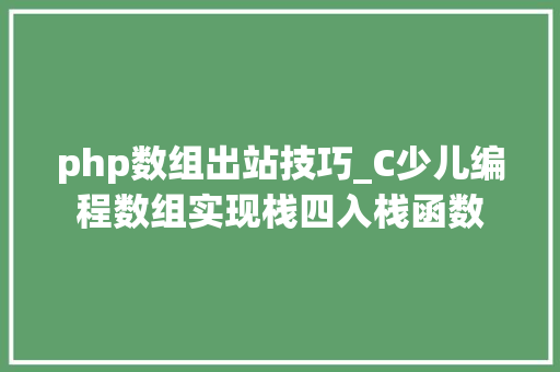php数组出站技巧_C少儿编程数组实现栈四入栈函数