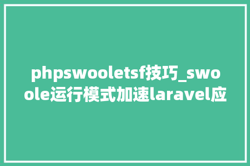 phpswooletsf技巧_swoole运行模式加速laravel应用的具体介绍