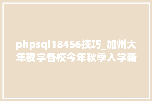phpsql18456技巧_加州大年夜学各校今年秋季入学新生数据公布被录取的都是哪些学生