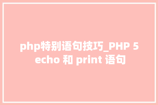 php特别语句技巧_PHP 5 echo 和 print 语句