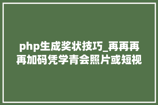 php生成奖状技巧_再再再再加码凭学青会照片或短视频赢取无人机现金奖