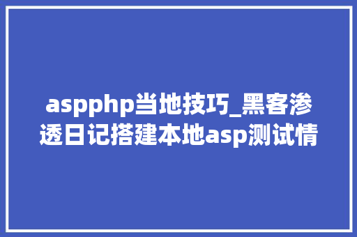 aspphp当地技巧_黑客渗透日记搭建本地asp测试情形