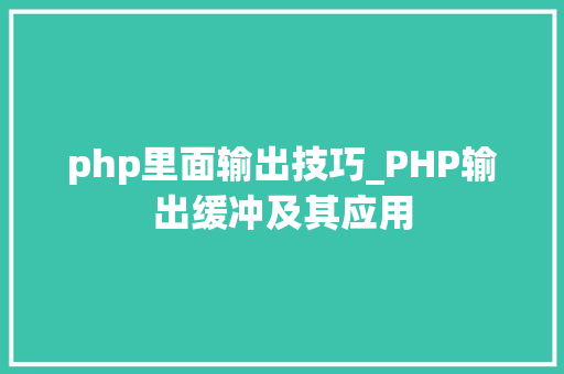 php里面输出技巧_PHP输出缓冲及其应用