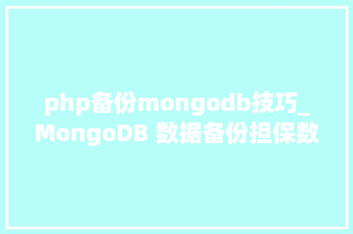 php备份mongodb技巧_MongoDB 数据备份担保数据安然和高可用性