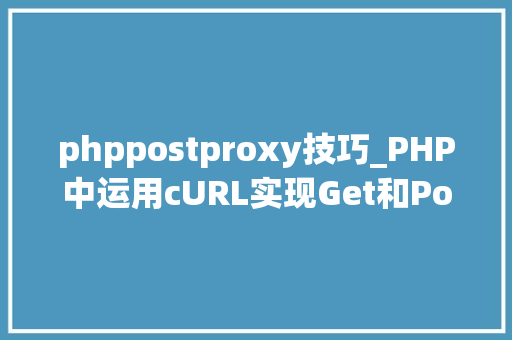 phppostproxy技巧_PHP中运用cURL实现Get和Post请求的方法最全