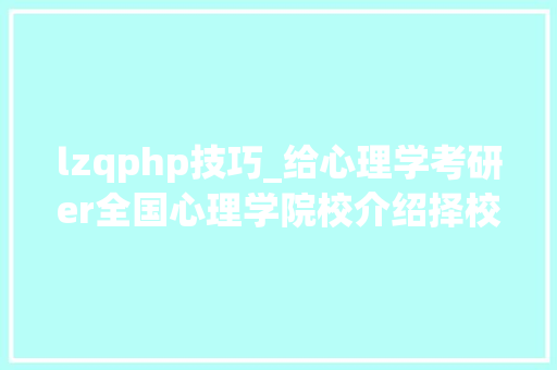 lzqphp技巧_给心理学考研er全国心理学院校介绍择校指南