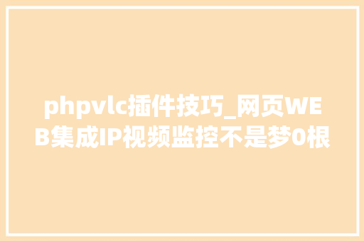 phpvlc插件技巧_网页WEB集成IP视频监控不是梦0根本不懂编程你也可以做到