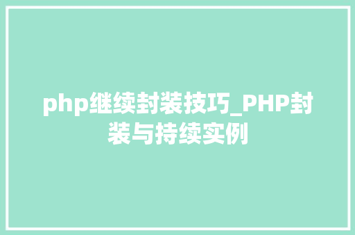 php继续封装技巧_PHP封装与持续实例