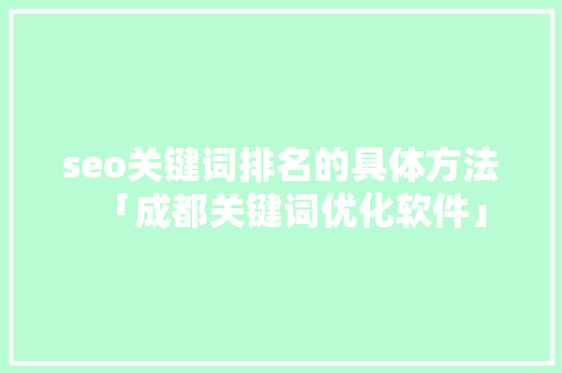 seo关键词排名的具体方法「成都关键词优化软件」