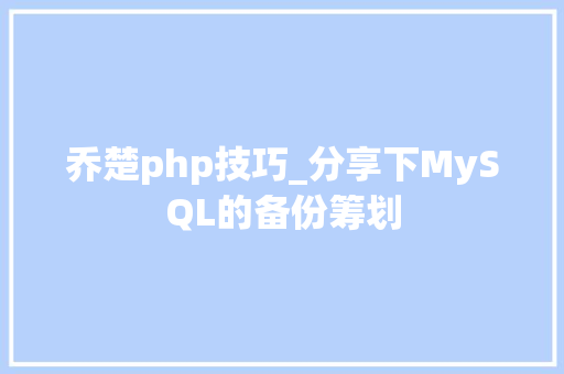 乔楚php技巧_分享下MySQL的备份筹划
