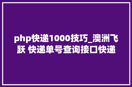 php快递1000技巧_澳洲飞跃 快递单号查询接口快递鸟API