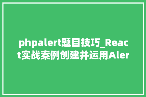 phpalert题目技巧_React实战案例创建并运用Alert组件