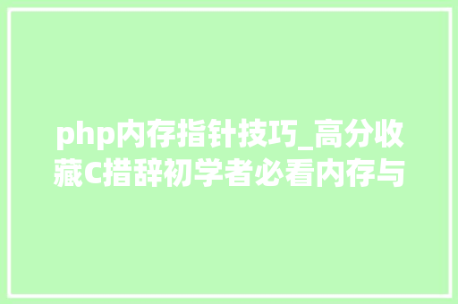 php内存指针技巧_高分收藏C措辞初学者必看内存与指针的指南