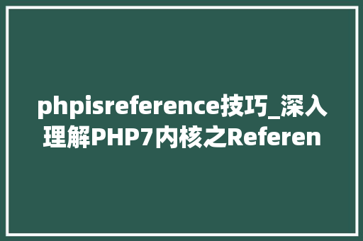 phpisreference技巧_深入理解PHP7内核之Reference你能明白个中的含义吗