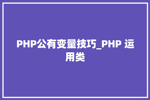 PHP公有变量技巧_PHP 运用类