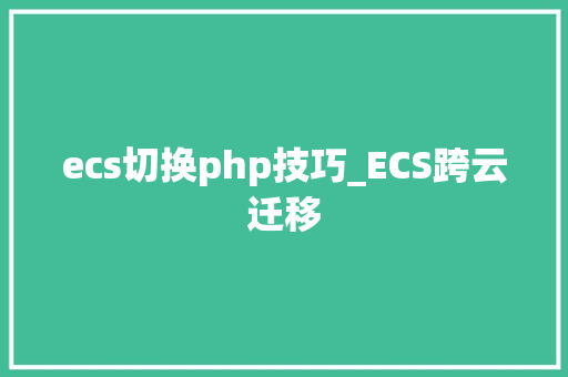 ecs切换php技巧_ECS跨云迁移