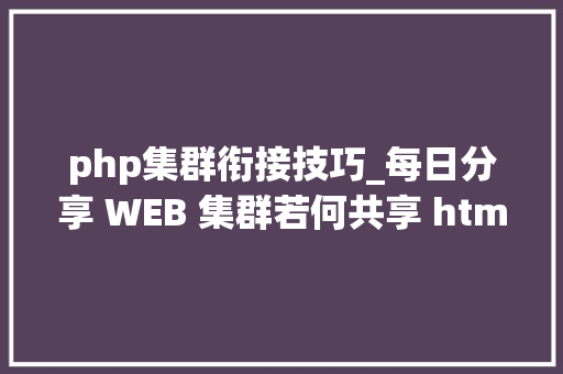php集群衔接技巧_每日分享 WEB 集群若何共享 html php 轨范