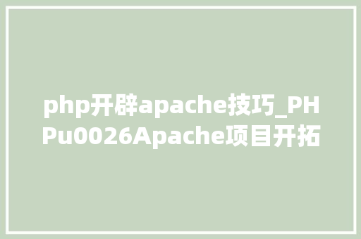 php开辟apache技巧_PHPu0026Apache项目开拓