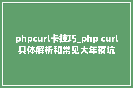 phpcurl卡技巧_php curl具体解析和常见大年夜坑