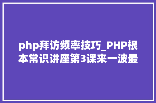 php拜访频率技巧_PHP根本常识讲座第3课来一波最根本出现频率最高的实现办法吧