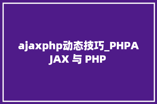 ajaxphp动态技巧_PHPAJAX 与 PHP