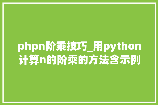 phpn阶乘技巧_用python计算n的阶乘的方法含示例代码