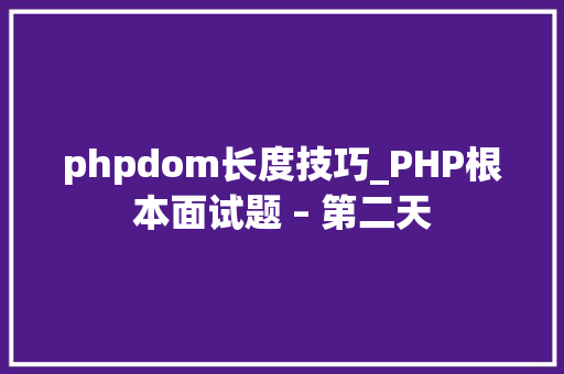phpdom长度技巧_PHP根本面试题 – 第二天